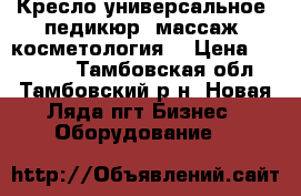 Кресло универсальное (педикюр, массаж, косметология) › Цена ­ 20 000 - Тамбовская обл., Тамбовский р-н, Новая Ляда пгт Бизнес » Оборудование   
